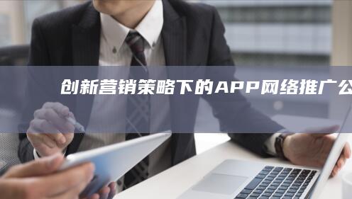 创新营销策略下的APP网络推广公司